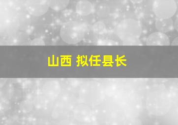 山西 拟任县长